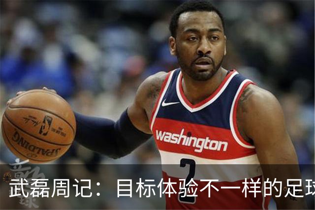 武磊周记：目标体验不一样的足球 这是追寻的意义