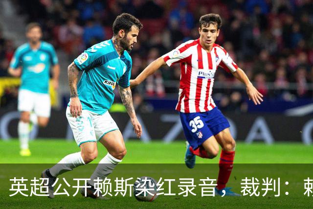 英超公开赖斯染红录音，裁判：赖斯你让我很难做